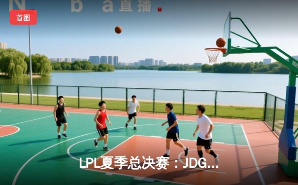 LPL夏季总决赛：JDG鏖战五局力克TES，勇夺联赛三连冠
