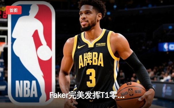 Faker完美发挥T1零封GEN，LCK春季赛榜首之争再起波澜