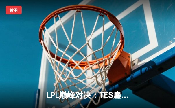 LPL巅峰对决：TES鏖战五局险胜JDG，Knight沙皇绝境发力定乾坤