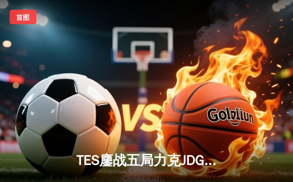 TES鏖战五局力克JDG，JackeyLove超神卢锡安锁定胜局