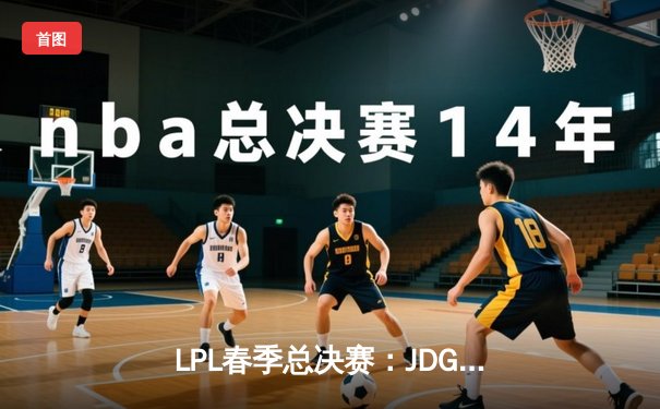 LPL春季总决赛：JDG鏖战五局险胜BLG，Knight沙皇绝境翻盘定乾坤