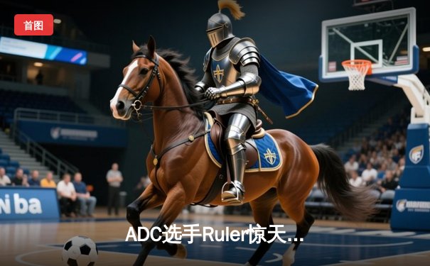 ADC选手Ruler惊天逆转，JDG险胜T1晋级全球总决赛半决赛