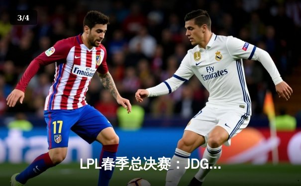 LPL春季总决赛：JDG鏖战五局力克TES，问鼎联赛桂冠 - 3