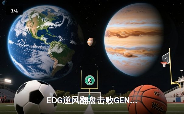 EDG逆风翻盘击败GEN，成功晋级2023英雄联盟全球总决赛四强 - 3