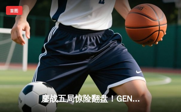 鏖战五局惊险翻盘！GEN强势逆转T1夺得LCK夏季赛总冠军