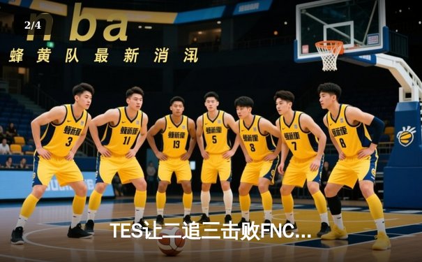 TES让二追三击败FNC创S赛历史，Knight沙皇绝境救主锁定四强 - 2