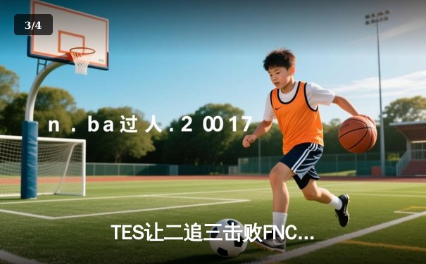TES让二追三击败FNC创S赛历史，Knight沙皇绝境救主锁定四强 - 3