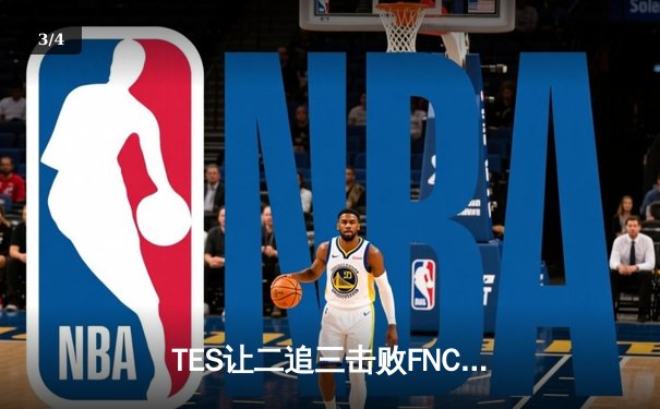 TES让二追三击败FNC，Knight沙皇绝境救主锁定四强席位 - 3
