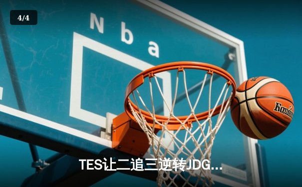 TES让二追三逆转JDG，JackeyLove霞五杀锁定总决赛席位 - 4