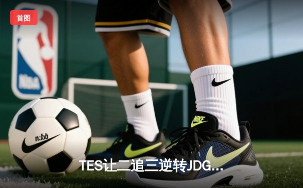 TES让二追三逆转JDG，Knight沙皇绝境救主锁定世界赛席位