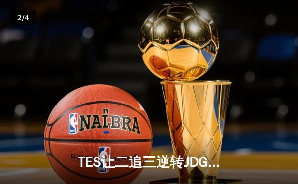 TES让二追三逆转JDG，Knight沙皇绝境救主锁定世界赛席位 - 2
