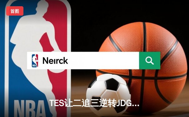 TES让二追三逆转JDG，Knight沙皇绝境救主锁定世界赛席位