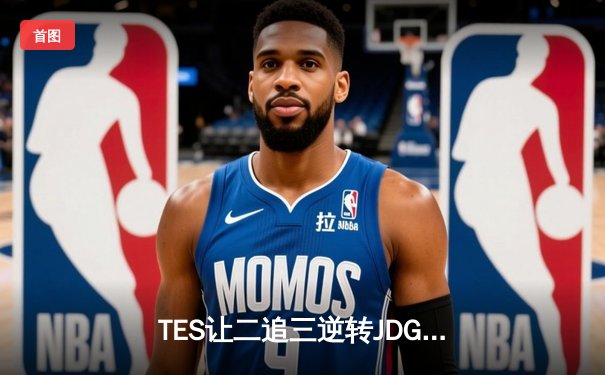 TES让二追三逆转JDG，Knight沙皇绝境救主锁定世界赛席位