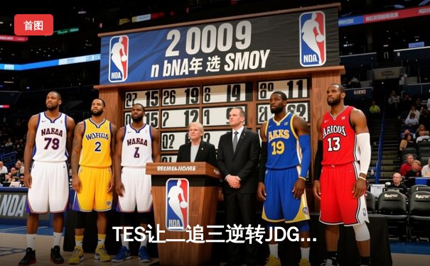 TES让二追三逆转JDG，Knight沙皇绝境救主锁定世界赛席位