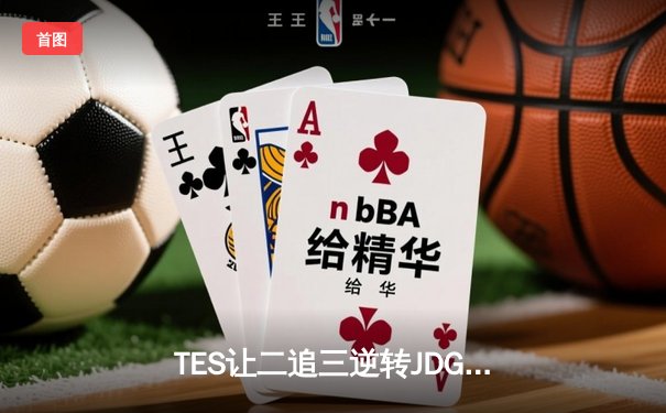TES让二追三逆转JDG，Knight沙皇绝境救主锁定世界赛席位