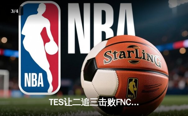 TES让二追三击败FNC，Knight沙皇绝境救主锁定四强席位 - 3