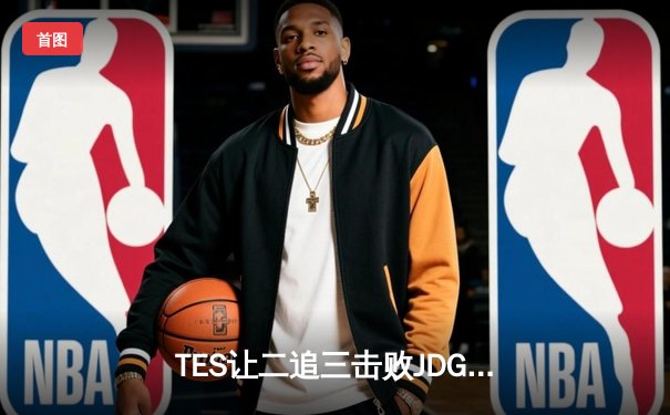 TES让二追三击败JDG，JackeyLove霞超神发挥锁定总决赛席位
