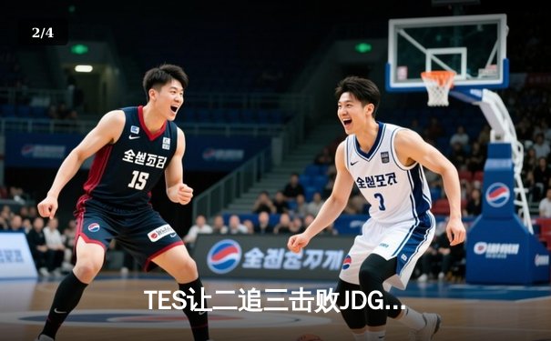 TES让二追三击败JDG，JackeyLove霞超神发挥锁定总决赛席位 - 2