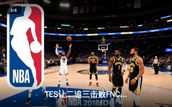 TES让二追三击败FNC，Knight沙皇绝境救主锁定四强席位 - 3