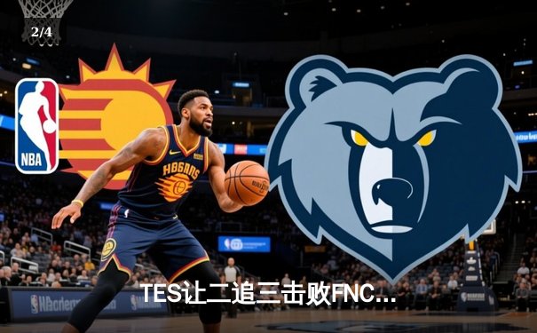 TES让二追三击败FNC，Knight沙皇绝境救主锁定四强席位 - 2