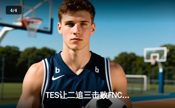 TES让二追三击败FNC，JackeyLove霞五杀锁定S13四强席位 - 4