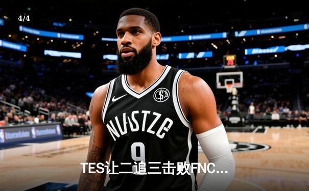 TES让二追三击败FNC，JackeyLove霞五杀锁定S13四强席位 - 4