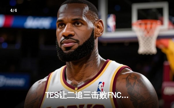 TES让二追三击败FNC，JackeyLove霞五杀锁定S13四强席位 - 4