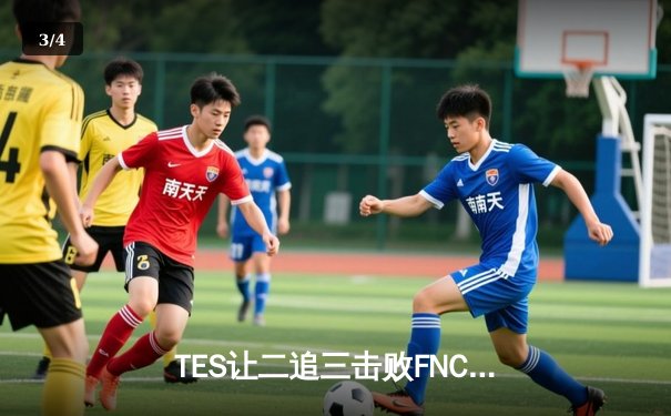 TES让二追三击败FNC，Knight沙皇绝境救主锁定四强席位 - 3