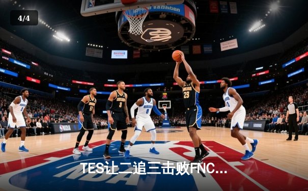 TES让二追三击败FNC，Knight沙皇绝境救主锁定四强席位 - 4