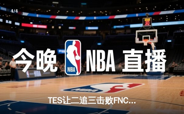 TES让二追三击败FNC，Knight沙皇绝境救主锁定四强席位 - 4