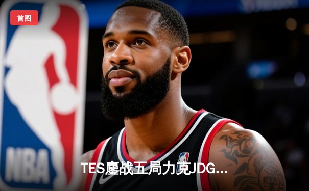 TES鏖战五局力克JDG，Knight沙皇决胜团一锤定音锁定总决赛席位