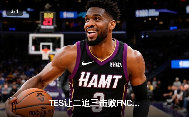 TES让二追三击败FNC，Knight沙皇绝境救主锁定四强席位 - 3