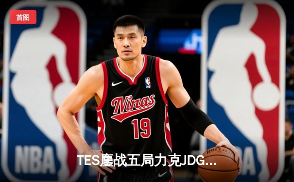 TES鏖战五局力克JDG，Knight沙皇决胜团一锤定音锁定总决赛席位