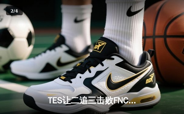 TES让二追三击败FNC创S赛历史，Knight沙皇绝境救主锁定四强席位 - 2