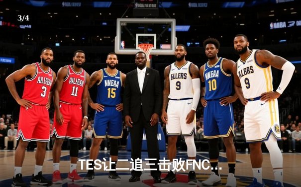 TES让二追三击败FNC创S赛历史，Knight沙皇绝境救主锁定四强席位 - 3