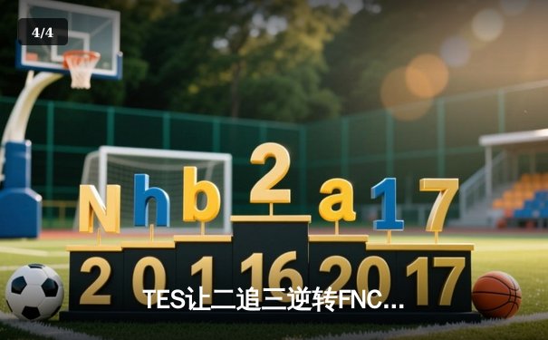 TES让二追三逆转FNC创S赛历史，Knight沙皇绝境救主锁定四强 - 4