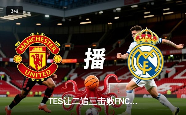 TES让二追三击败FNC创S赛历史，Knight沙皇绝境救主锁定四强席位 - 3