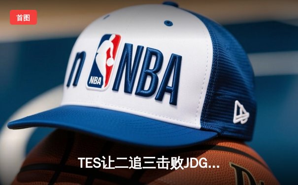 TES让二追三击败JDG，JackeyLove霞斩获五杀锁定总决赛席位