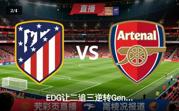 EDG让二追三逆转Gen.G，Viper五杀厄斐琉斯引爆全球总决赛 - 2