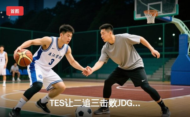 TES让二追三击败JDG，JackeyLove霞斩获五杀锁定总决赛席位