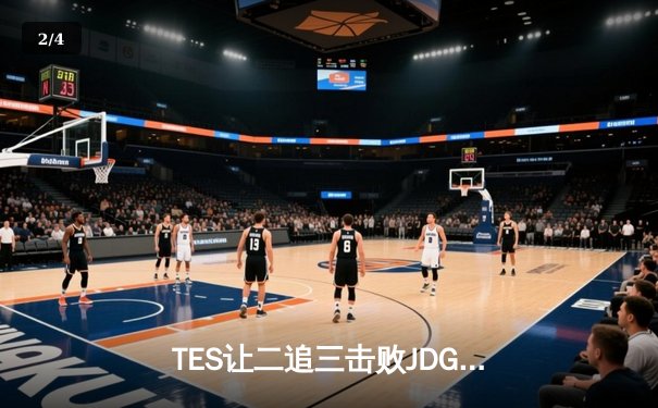TES让二追三击败JDG，JackeyLove霞斩获五杀锁定总决赛席位 - 2