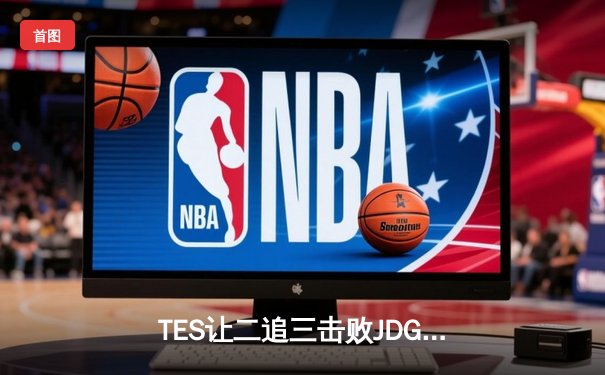 TES让二追三击败JDG，JackeyLove霞斩获五杀锁定总决赛席位